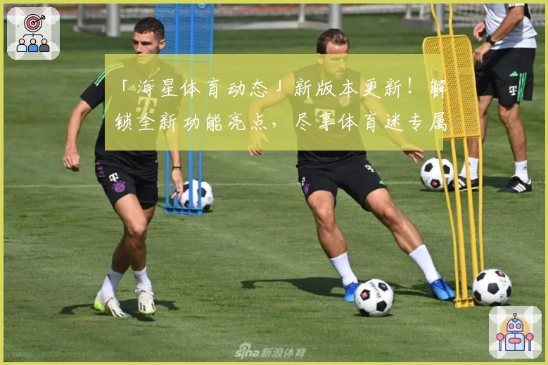「海星体育动态」新版本更新！解锁全新功能亮点，尽享体育迷专属体验