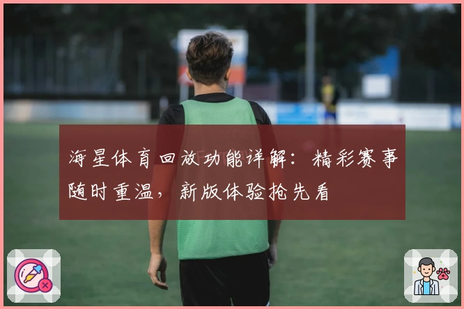 海星体育回放功能详解:精彩赛事随时重温,新版体验抢先看