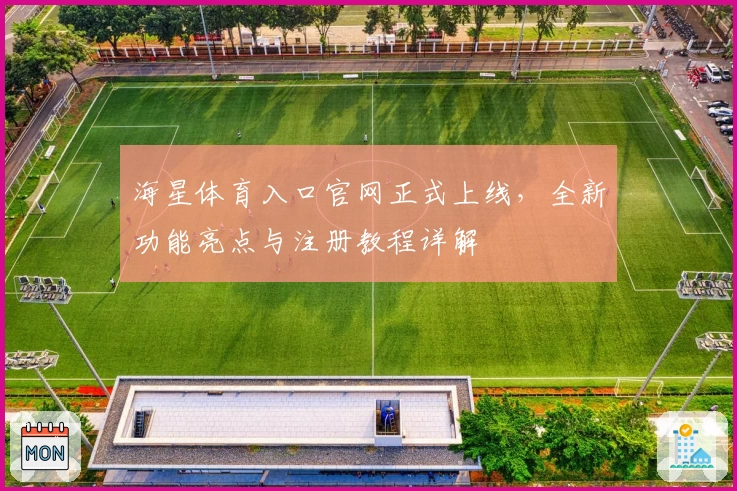 海星体育入口官网正式上线，全新功能亮点与注册教程详解