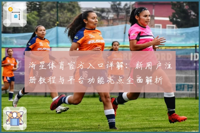 海星体育官方入口详解：新用户注册教程与平台功能亮点全面解析