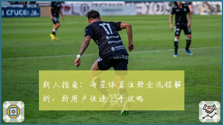 新人指南：海星体育注册全流程解析，新用户快速上手攻略