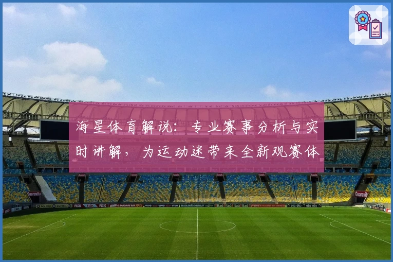 海星体育解说：专业赛事分析与实时讲解，为运动迷带来全新观赛体验