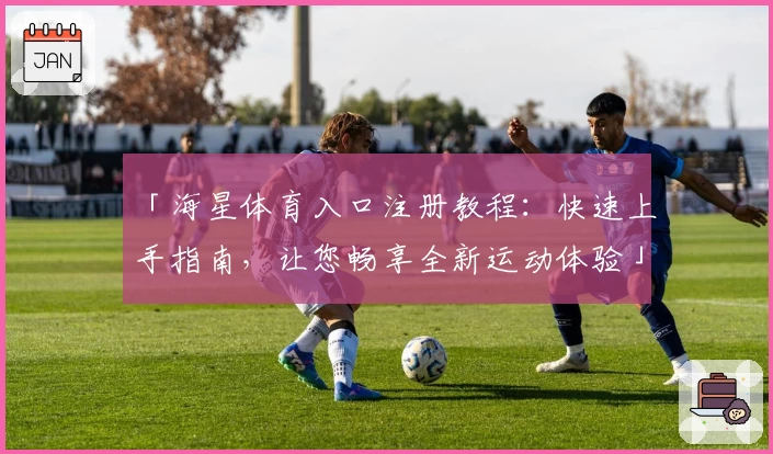 「海星体育入口注册教程：快速上手指南，让您畅享全新运动体验」