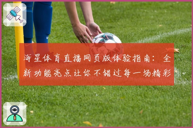 海星体育直播网页版体验指南：全新功能亮点让你不错过每一场精彩赛事