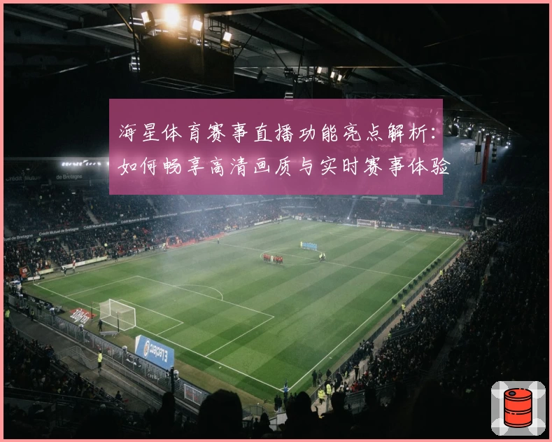 海星体育赛事直播功能亮点解析:如何畅享高清画质与实时赛事体验