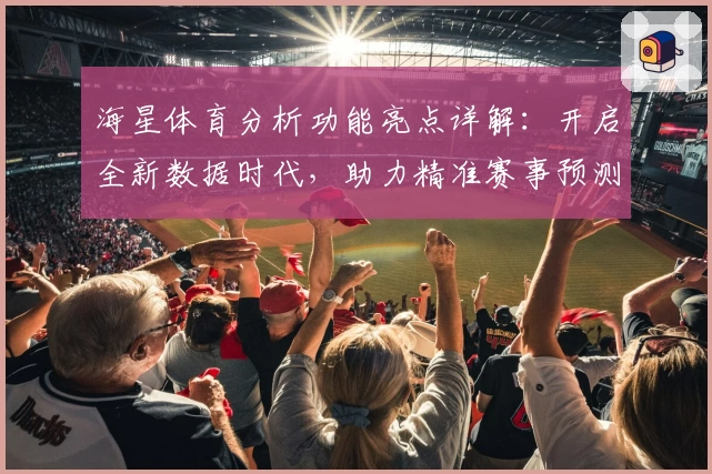 海星体育分析功能亮点详解：开启全新数据时代，助力精准赛事预测