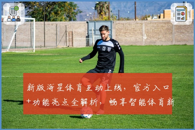 新版海星体育互动上线,官方入口+功能亮点全解析,畅享智能体育新体验