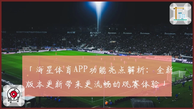 「海星体育APP功能亮点解析：全新版本更新带来更流畅的观赛体验」