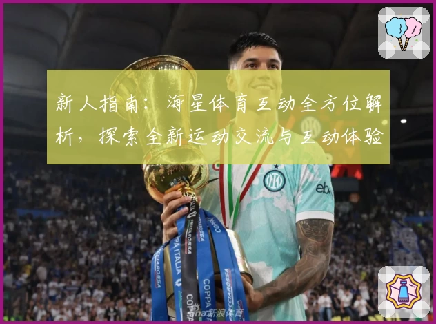 新人指南：海星体育互动全方位解析，探索全新运动交流与互动体验