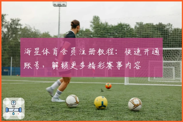 海星体育会员注册教程：快速开通账号，解锁更多精彩赛事内容