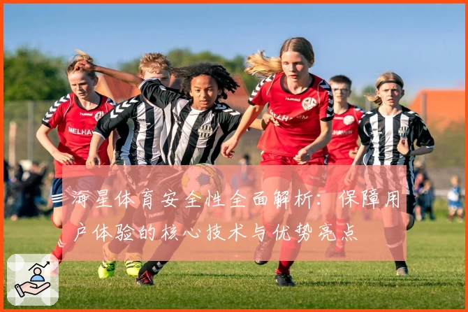 海星体育安全性全面解析：保障用户体验的核心技术与优势亮点
