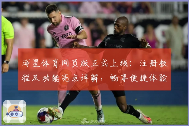 海星体育网页版正式上线：注册教程及功能亮点详解，畅享便捷体验