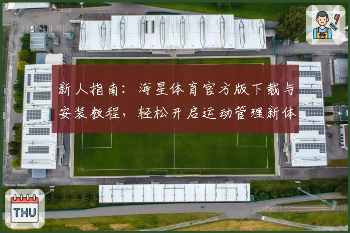 新人指南：海星体育官方版下载与安装教程，轻松开启运动管理新体验