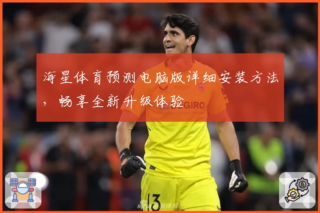 海星体育预测电脑版详细安装方法，畅享全新升级体验