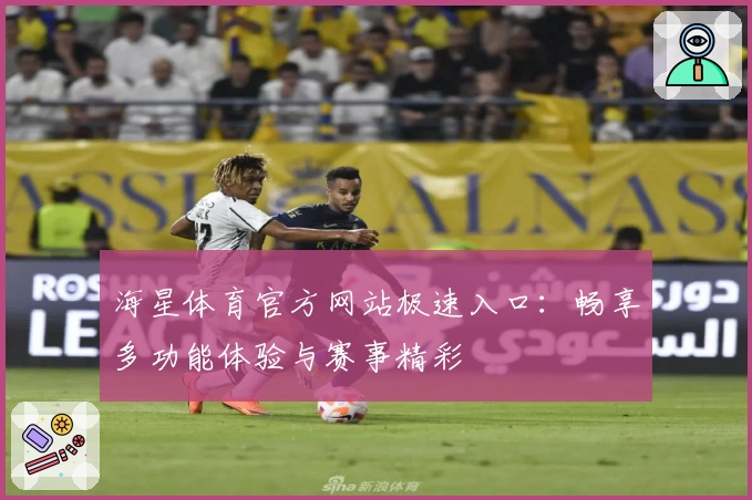 海星体育官方网站极速入口：畅享多功能体验与赛事精彩