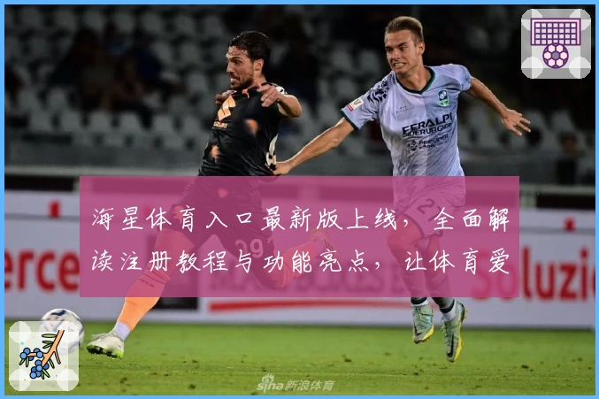 海星体育入口最新版上线，全面解读注册教程与功能亮点，让体育爱好者轻松畅享