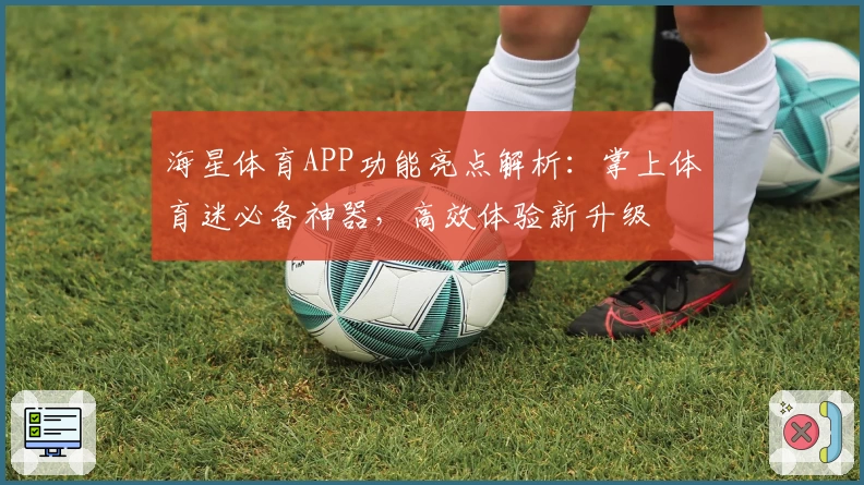 海星体育APP功能亮点解析:掌上体育迷必备神器,高效体验新升级