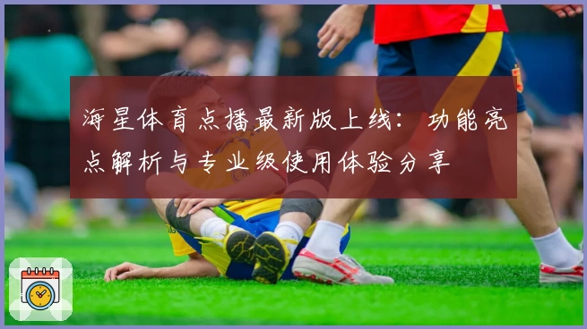 海星体育点播最新版上线：功能亮点解析与专业级使用体验分享