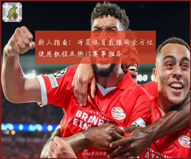 新人指南:海星体育直播间全方位使用教程及热门赛事推荐