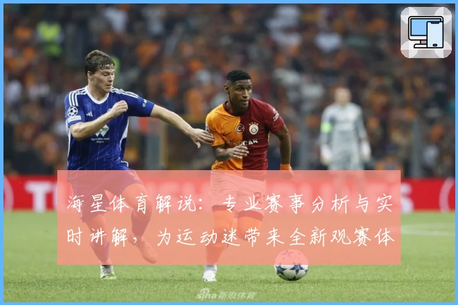 海星体育解说：专业赛事分析与实时讲解，为运动迷带来全新观赛体验