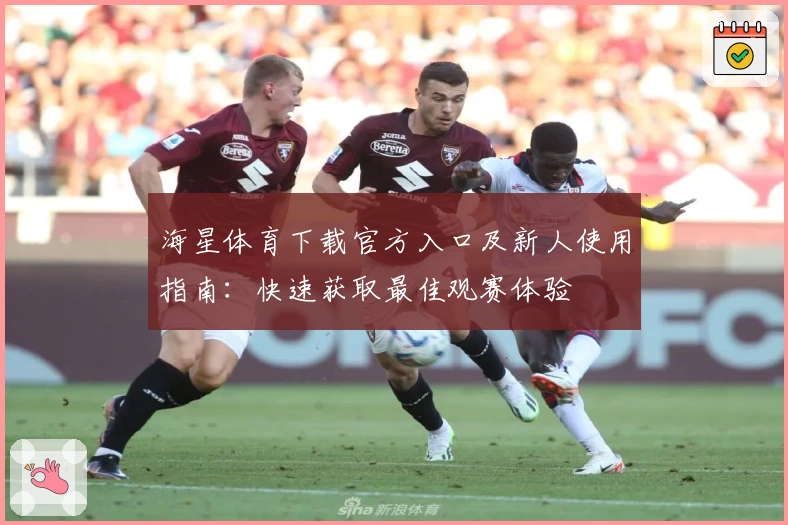 海星体育下载官方入口及新人使用指南：快速获取最佳观赛体验