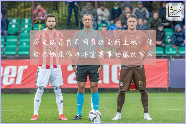 海星体育首页网页版全新上线,体验流畅操作与丰富赛事功能的官方入口
