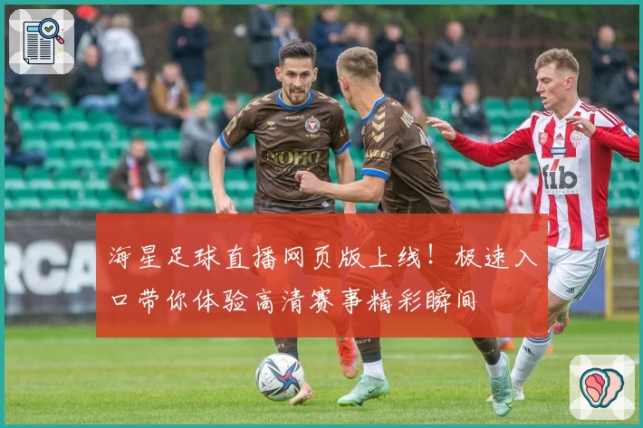 海星足球直播网页版上线！极速入口带你体验高清赛事精彩瞬间