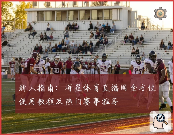 新人指南：海星体育直播间全方位使用教程及热门赛事推荐