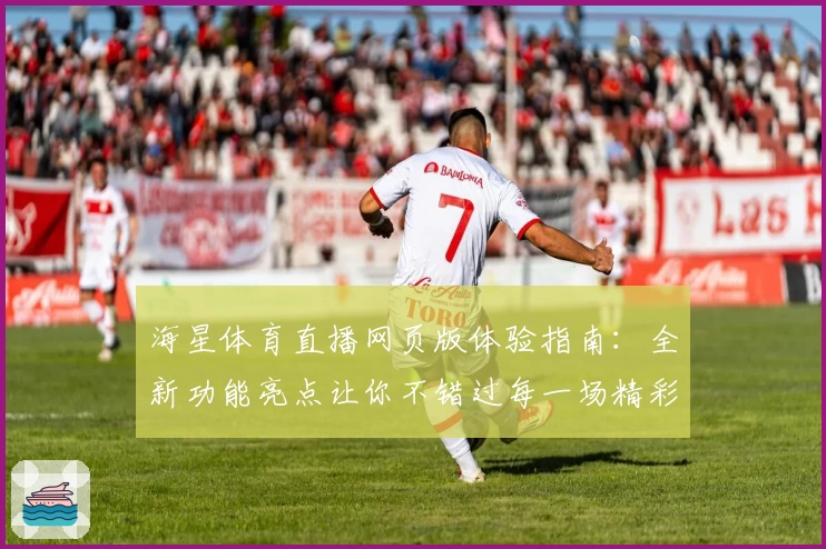 海星体育直播网页版体验指南：全新功能亮点让你不错过每一场精彩赛事